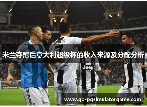 米兰夺冠后意大利超级杯的收入来源及分配分析