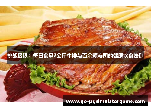 挑战极限：每日食量2公斤牛排与百余颗寿司的健康饮食法则