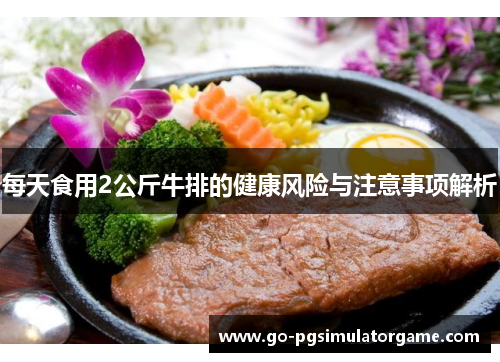 每天食用2公斤牛排的健康风险与注意事项解析 每天食用2公斤牛排的健康风险与注意事项解析