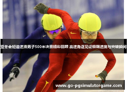 亚冬会短道速滑男子500米决赛精彩回顾 高速角逐见证极限速度与突破瞬间 亚冬会短道速滑男子500米决赛精彩回顾 高速角逐见证极限速度与突破瞬间