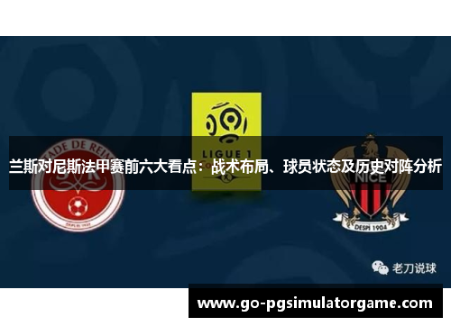 兰斯对尼斯法甲赛前六大看点：战术布局、球员状态及历史对阵分析