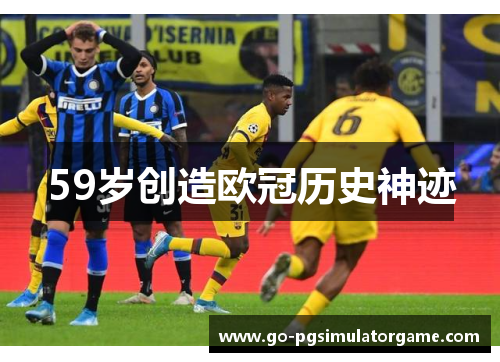 59岁创造欧冠历史神迹 59岁创造欧冠历史神迹