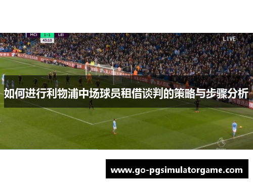 如何进行利物浦中场球员租借谈判的策略与步骤分析 如何进行利物浦中场球员租借谈判的策略与步骤分析