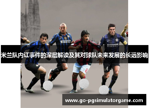 米兰队内讧事件的深层解读及其对球队未来发展的长远影响 米兰队内讧事件的深层解读及其对球队未来发展的长远影响