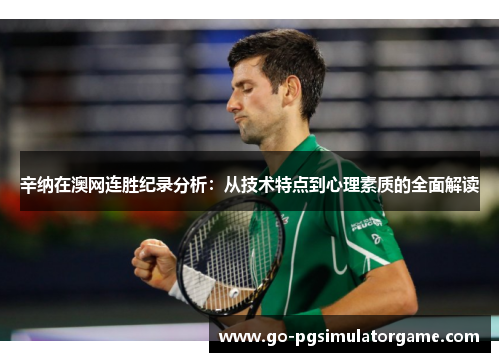 辛纳在澳网连胜纪录分析:从技术特点到心理素质的全面解读 辛纳在澳网连胜纪录分析:从技术特点到心理素质的全面解读