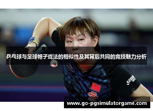 乒乓球与足球帽子戏法的相似性及其背后共同的竞技魅力分析 乒乓球与足球帽子戏法的相似性及其背后共同的竞技魅力分析