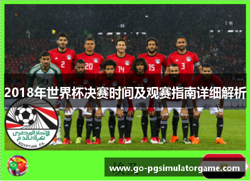 2018年世界杯决赛时间及观赛指南详细解析