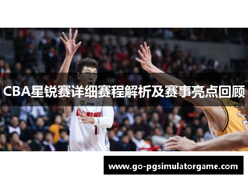 CBA星锐赛详细赛程解析及赛事亮点回顾