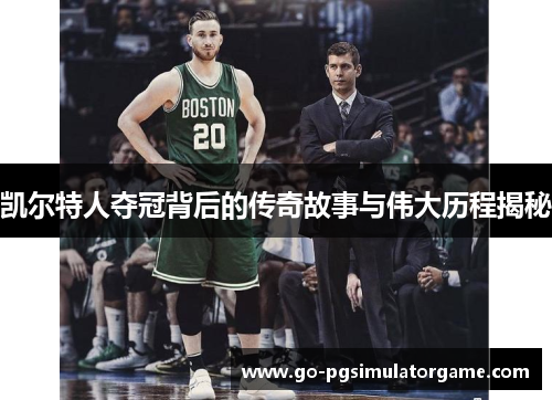 凯尔特人夺冠背后的传奇故事与伟大历程揭秘