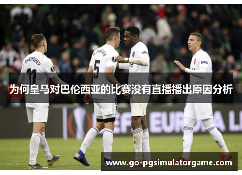 为何皇马对巴伦西亚的比赛没有直播播出原因分析 为何皇马对巴伦西亚的比赛没有直播播出原因分析