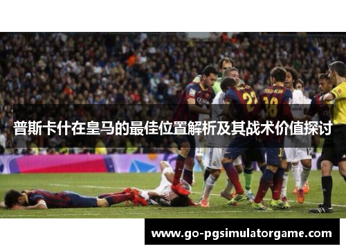 普斯卡什在皇马的最佳位置解析及其战术价值探讨