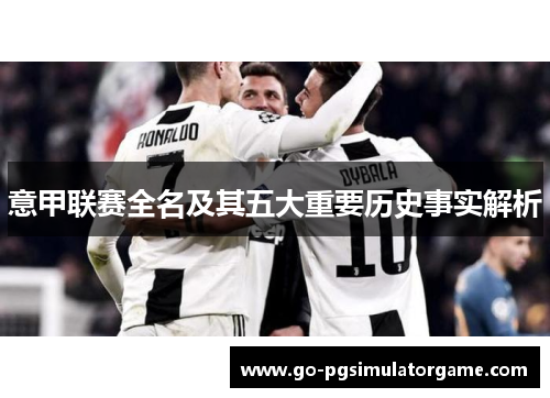 意甲联赛全名及其五大重要历史事实解析 意甲联赛全名及其五大重要历史事实解析