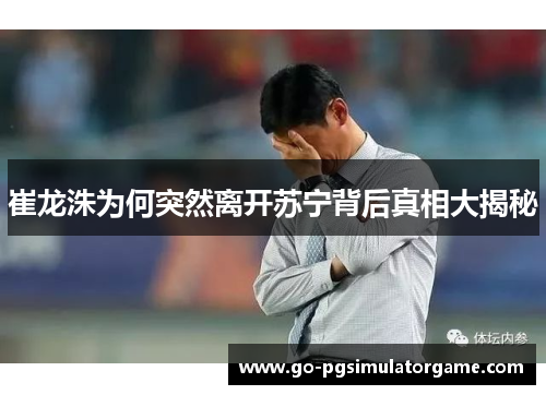 崔龙洙为何突然离开苏宁背后真相大揭秘 崔龙洙为何突然离开苏宁背后真相大揭秘