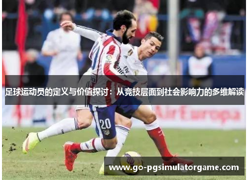足球运动员的定义与价值探讨:从竞技层面到社会影响力的多维解读 足球运动员的定义与价值探讨:从竞技层面到社会影响力的多维解读