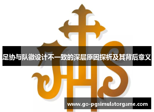 足协与队徽设计不一致的深层原因探析及其背后意义 足协与队徽设计不一致的深层原因探析及其背后意义