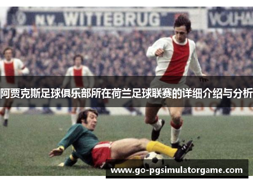 阿贾克斯足球俱乐部所在荷兰足球联赛的详细介绍与分析