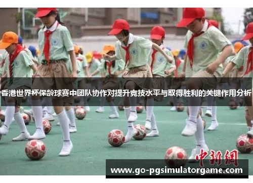 香港世界杯保龄球赛中团队协作对提升竞技水平与取得胜利的关键作用分析 香港世界杯保龄球赛中团队协作对提升竞技水平与取得胜利的关键作用分析