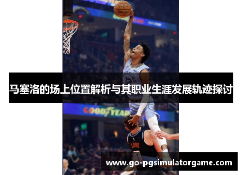 马塞洛的场上位置解析与其职业生涯发展轨迹探讨 马塞洛的场上位置解析与其职业生涯发展轨迹探讨
