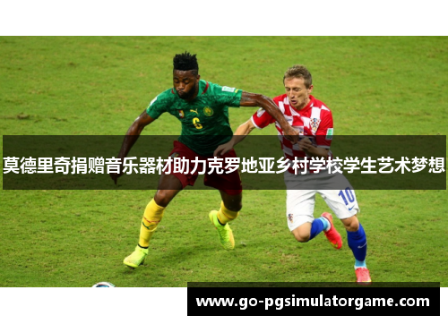 莫德里奇捐赠音乐器材助力克罗地亚乡村学校学生艺术梦想 莫德里奇捐赠音乐器材助力克罗地亚乡村学校学生艺术梦想