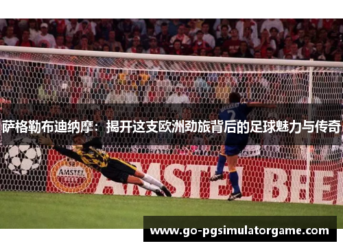 萨格勒布迪纳摩:揭开这支欧洲劲旅背后的足球魅力与传奇 萨格勒布迪纳摩:揭开这支欧洲劲旅背后的足球魅力与传奇