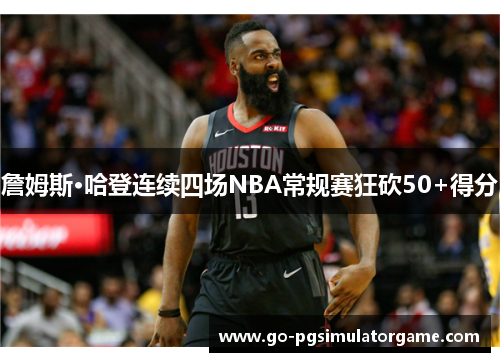 詹姆斯·哈登连续四场NBA常规赛狂砍50+得分 詹姆斯·哈登连续四场NBA常规赛狂砍50+得分
