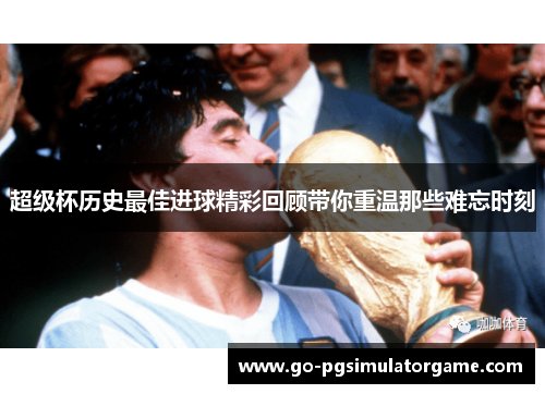 超级杯历史最佳进球精彩回顾带你重温那些难忘时刻 超级杯历史最佳进球精彩回顾带你重温那些难忘时刻
