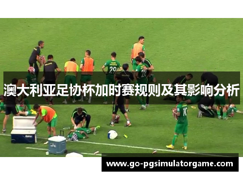 澳大利亚足协杯加时赛规则及其影响分析