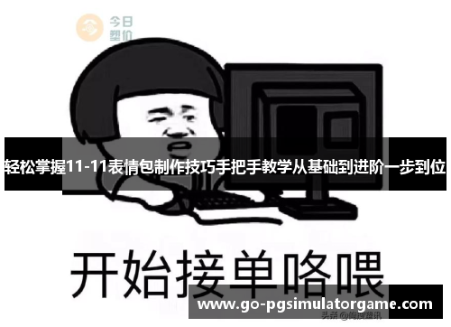 轻松掌握11-11表情包制作技巧手把手教学从基础到进阶一步到位 轻松掌握11-11表情包制作技巧手把手教学从基础到进阶一步到位