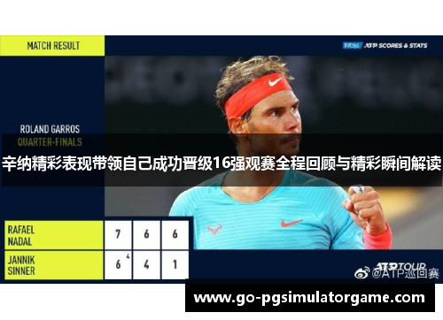 辛纳精彩表现带领自己成功晋级16强观赛全程回顾与精彩瞬间解读 辛纳精彩表现带领自己成功晋级16强观赛全程回顾与精彩瞬间解读
