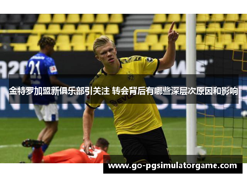 金特罗加盟新俱乐部引关注 转会背后有哪些深层次原因和影响 金特罗加盟新俱乐部引关注 转会背后有哪些深层次原因和影响