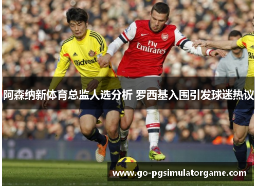 阿森纳新体育总监人选分析 罗西基入围引发球迷热议