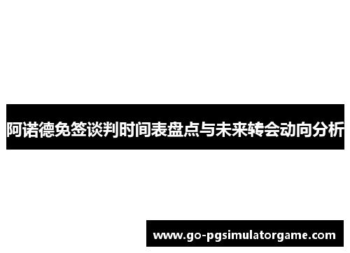 阿诺德免签谈判时间表盘点与未来转会动向分析