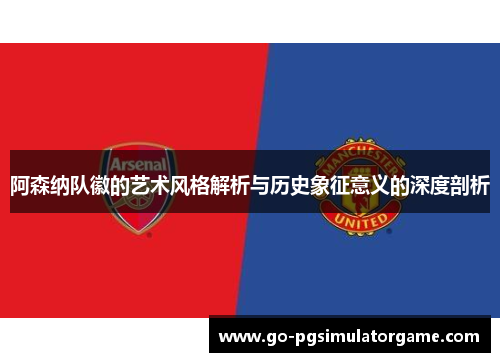 阿森纳队徽的艺术风格解析与历史象征意义的深度剖析