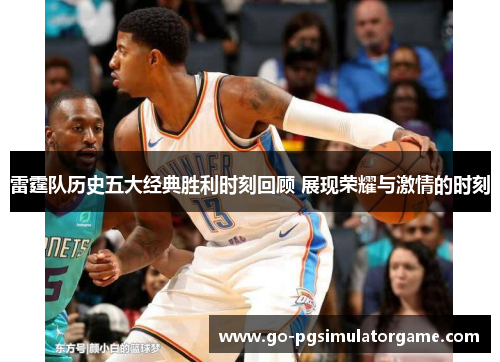 雷霆队历史五大经典胜利时刻回顾 展现荣耀与激情的时刻
