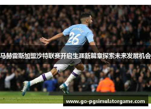 马赫雷斯加盟沙特联赛开启生涯新篇章探索未来发展机会