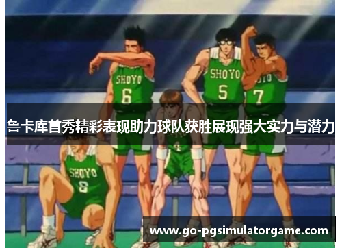 鲁卡库首秀精彩表现助力球队获胜展现强大实力与潜力 鲁卡库首秀精彩表现助力球队获胜展现强大实力与潜力