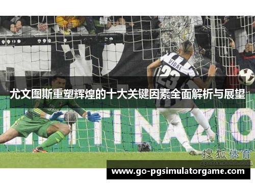 尤文图斯重塑辉煌的十大关键因素全面解析与展望
