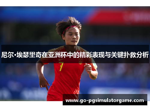 尼尔·埃瑟里奇在亚洲杯中的精彩表现与关键扑救分析