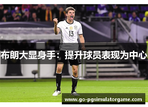 布朗大显身手:提升球员表现为中心 布朗大显身手:提升球员表现为中心