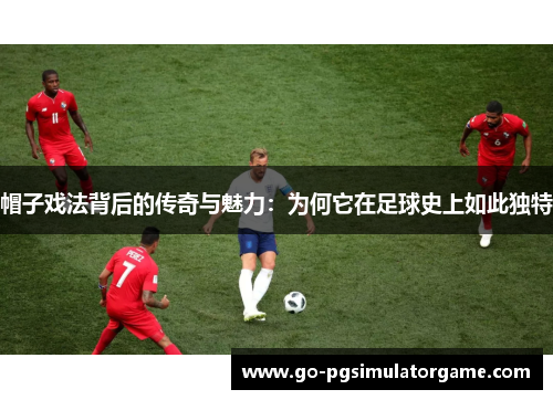 帽子戏法背后的传奇与魅力：为何它在足球史上如此独特