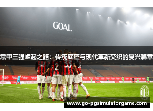 意甲三强崛起之路：传统底蕴与现代革新交织的复兴篇章
