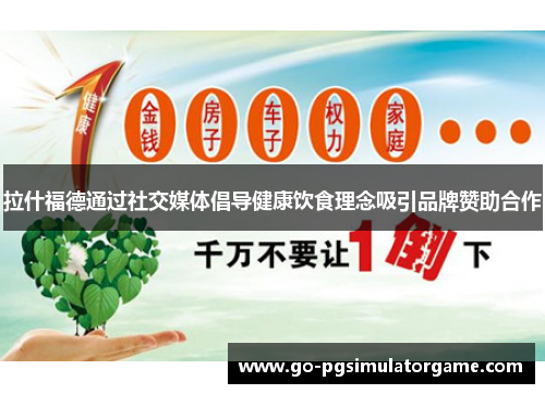 拉什福德通过社交媒体倡导健康饮食理念吸引品牌赞助合作