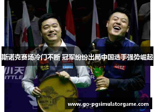 斯诺克赛场冷门不断 冠军纷纷出局中国选手强势崛起