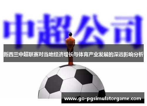 新西兰中超联赛对当地经济增长与体育产业发展的深远影响分析 新西兰中超联赛对当地经济增长与体育产业发展的深远影响分析