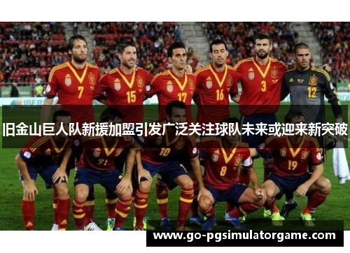 旧金山巨人队新援加盟引发广泛关注球队未来或迎来新突破