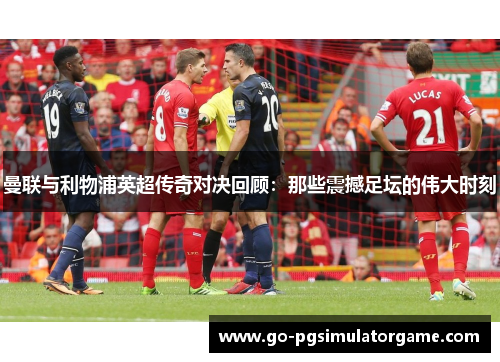 曼联与利物浦英超传奇对决回顾：那些震撼足坛的伟大时刻