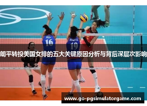 朗平转投美国女排的五大关键原因分析与背后深层次影响