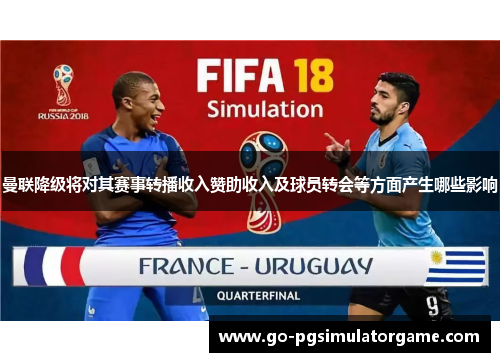 曼联降级将对其赛事转播收入赞助收入及球员转会等方面产生哪些影响