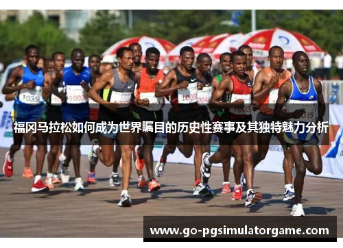 福冈马拉松如何成为世界瞩目的历史性赛事及其独特魅力分析