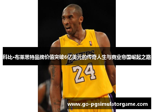 科比·布莱恩特品牌价值突破6亿美元的传奇人生与商业帝国崛起之路